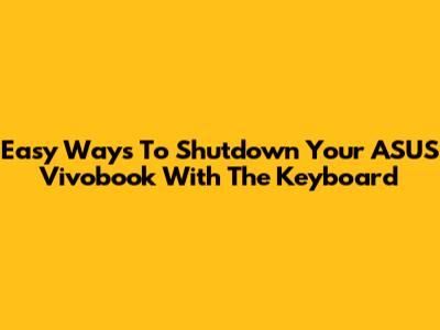 Easy Ways To Shutdown Your ASUS Vivobook With The Keyboard