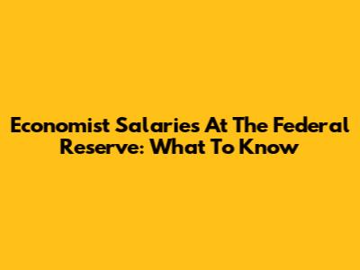 Economist Salaries At The Federal Reserve: What To Know