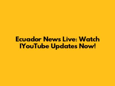 Ecuador News Live: Watch IYouTube Updates Now!
