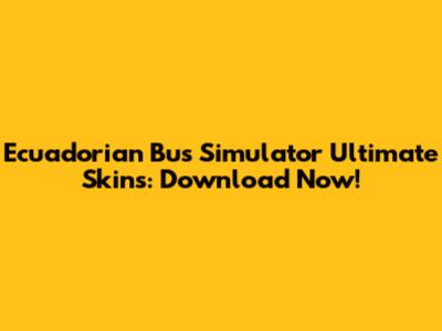 Ecuadorian Bus Simulator Ultimate Skins: Download Now!