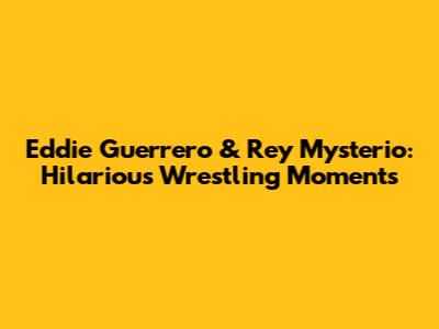 Eddie Guerrero & Rey Mysterio: Hilarious Wrestling Moments