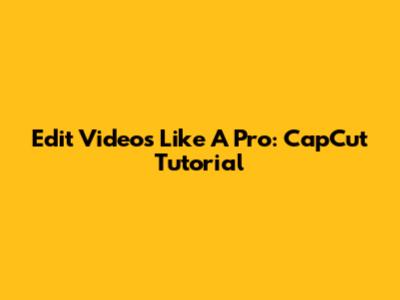 Edit Videos Like A Pro: CapCut Tutorial