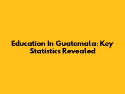 Education In Guatemala: Key Statistics Revealed