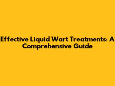 Effective Liquid Wart Treatments: A Comprehensive Guide