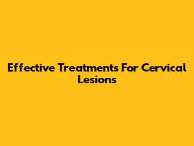 Effective Treatments For Cervical Lesions