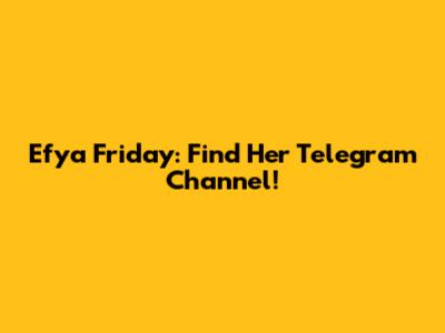 Efya Friday: Find Her Telegram Channel!
