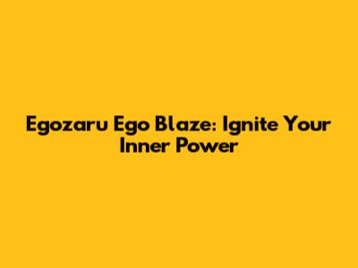 Egozaru Ego Blaze: Ignite Your Inner Power