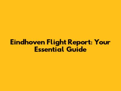 Eindhoven Flight Report: Your Essential Guide