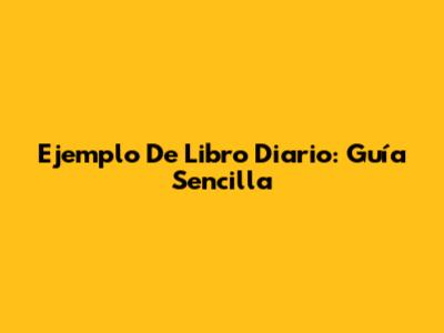 Ejemplo De Libro Diario: Guía Sencilla