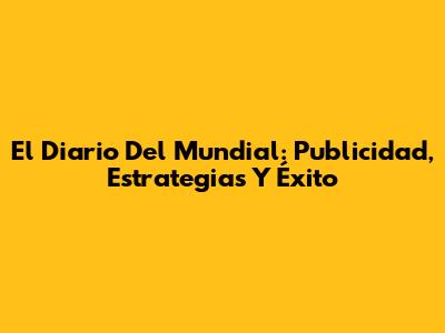 El Diario Del Mundial: Publicidad, Estrategias Y Éxito
