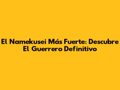 El Namekusei Más Fuerte: Descubre El Guerrero Definitivo