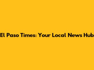 El Paso Times: Your Local News Hub