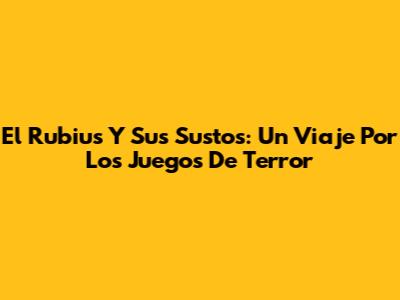 El Rubius Y Sus Sustos: Un Viaje Por Los Juegos De Terror