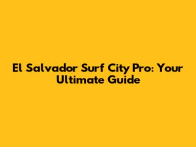 El Salvador Surf City Pro: Your Ultimate Guide