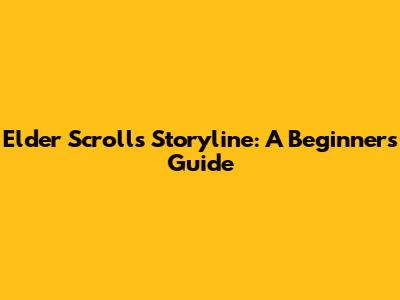 Elder Scrolls Storyline: A Beginner's Guide