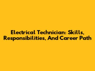 Electrical Technician: Skills, Responsibilities, And Career Path
