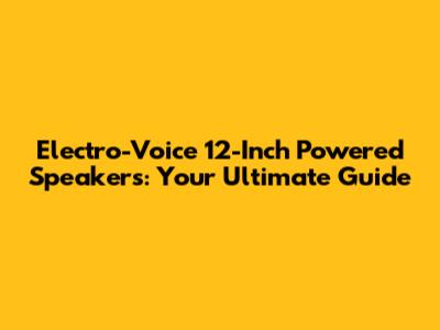 Electro-Voice 12-Inch Powered Speakers: Your Ultimate Guide