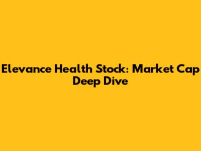 Elevance Health Stock: Market Cap Deep Dive