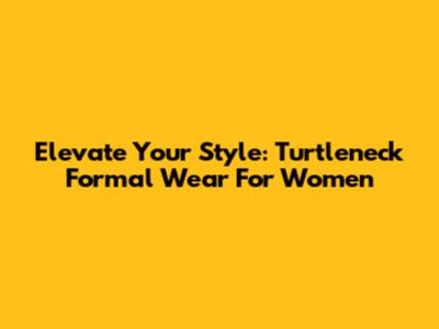 Elevate Your Style: Turtleneck Formal Wear For Women