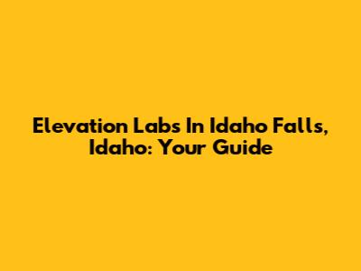 Elevation Labs In Idaho Falls, Idaho: Your Guide