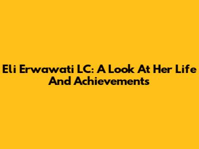 Eli Erwawati LC: A Look At Her Life And Achievements