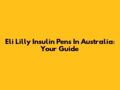 Eli Lilly Insulin Pens In Australia: Your Guide