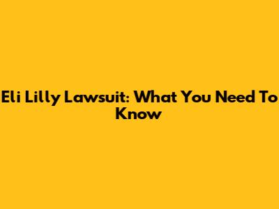 Eli Lilly Lawsuit: What You Need To Know