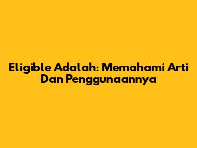 Eligible Adalah: Memahami Arti Dan Penggunaannya
