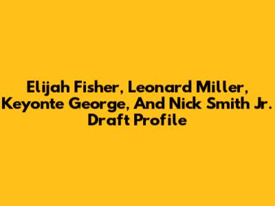 Elijah Fisher, Leonard Miller, Keyonte George, And Nick Smith Jr. Draft Profile