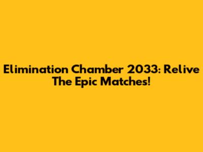 Elimination Chamber 2033: Relive The Epic Matches!