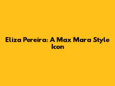 Eliza Pereira: A Max Mara Style Icon