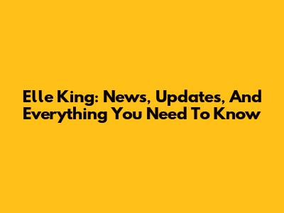 Elle King: News, Updates, And Everything You Need To Know