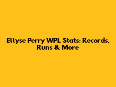 Ellyse Perry WPL Stats: Records, Runs & More