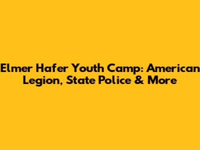Elmer Hafer Youth Camp: American Legion, State Police & More