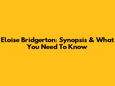 Eloise Bridgerton: Synopsis & What You Need To Know