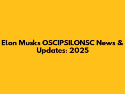 Elon Musk's OSCIPSILONSC News & Updates: 2025