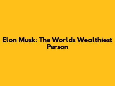 Elon Musk: The World's Wealthiest Person