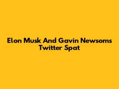 Elon Musk And Gavin Newsom's Twitter Spat