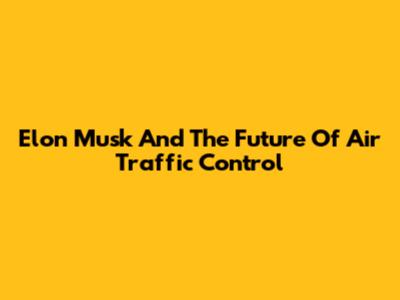 Elon Musk And The Future Of Air Traffic Control