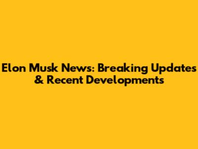 Elon Musk News: Breaking Updates & Recent Developments