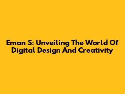 Eman S: Unveiling The World Of Digital Design And Creativity