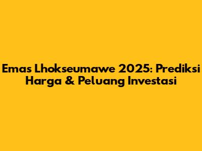 Emas Lhokseumawe 2025: Prediksi Harga & Peluang Investasi