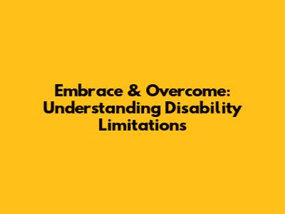 Embrace & Overcome: Understanding Disability Limitations