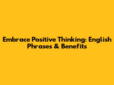 Embrace Positive Thinking: English Phrases & Benefits