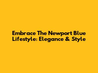 Embrace The Newport Blue Lifestyle: Elegance & Style
