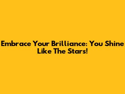Embrace Your Brilliance: You Shine Like The Stars!
