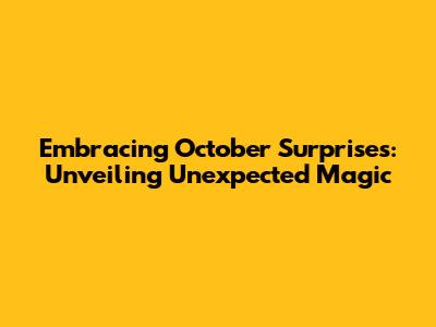 Embracing October Surprises: Unveiling Unexpected Magic
