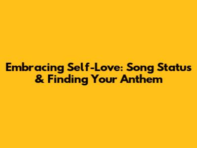 Embracing Self-Love: Song Status & Finding Your Anthem