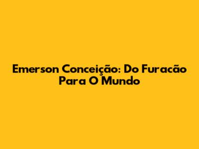 Emerson Conceição: Do Furacão Para O Mundo