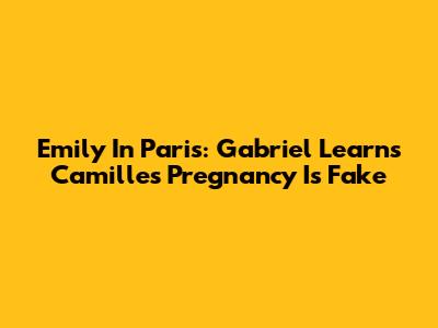 Emily In Paris: Gabriel Learns Camille's Pregnancy Is Fake
